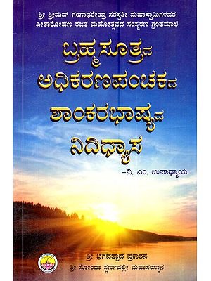 ಬ್ರಹ್ಮಸೂತ್ರದ ಅಧಿಕರಣಪಂಚಕದ ಶಾಂಕರಭಾಷ್ಯದ ನಿದಿಧ್ಯಾಸ: Brahmasutrada-Adhikaranapanchakada-Shaankarabhashyada Nidhidhyasa (Kannada)