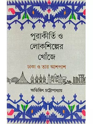 পুরাকীর্তি ও লোকশিল্পের খোঁজে (ঢাকা ও তার আশপাশ): Purakirti o Lokoshilper Khonje Dhaka o Tar Aaspaas (Bengali)