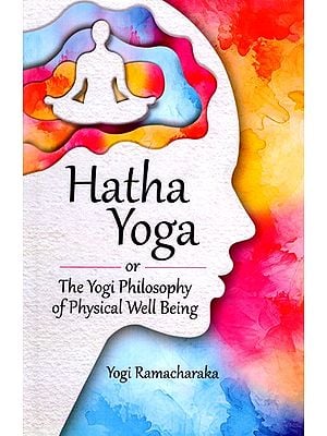 Hatha Yoga: Or the Yogi Philosophy of Physical Well Being