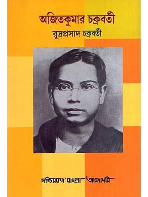 অজিতকুমার চক্রবর্তী: Ajit Kumar Chakraborty- A Biography (Bengali)