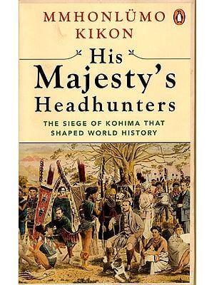 His Majesty's Headhunters- The Siege of Kohima That Shaped World History