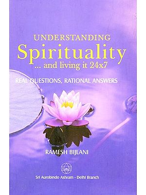 Understanding Spirituality… and Living It 24x7: Real Questions, Rational Answers