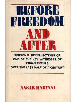 Before Freedom and After- Personal Recollections of One of the Key Witnesses of Indian Events Over the Last Half of a Century