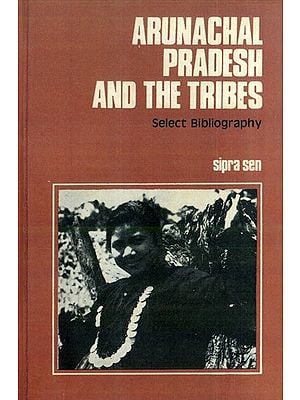Arunachal Pradesh and the Tribes- Select Bibliography