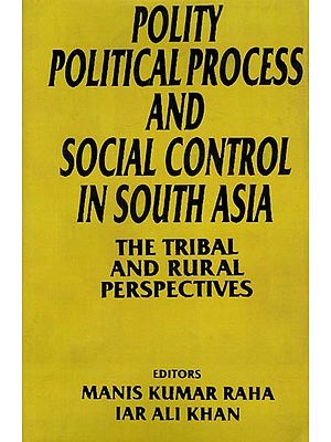 Polity, Political Process and Social Control in South Asia: The Tribal and Rural Perspectives