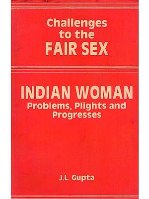 Challenges to the Fair Sex: Indian Woman: Problems, Plights and Progresses