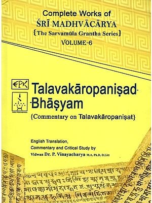 Talavakaropanisad Bhasyam- Commentary on Talavakaropanisad: Complete Works of Sri Madhvacarya the Sarvamula Grantha Series Commentary and Critical Study by P Vinayacharya (Volume- 6)