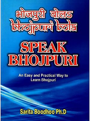 भोजपुरी बोला: Speak Bhojpuri (An Easy and Practical Way to Learn Bhojpuri)