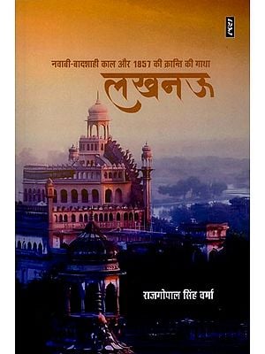 लखनऊ (नवाबी-बादशाही काल और 1857 की क्रान्ति की गाथा)- Lucknow (Saga of Nawabi-Badshahi Period and the Revolution of 1857)