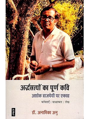 अर्द्धसत्यों का पूर्ण कवि- Ardhsatyon Ka Poorn Kavi: Focussed on Ashok Vajpayee (Poems | Interview | Article)
