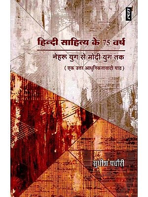 हिन्दी साहित्य के 75 वर्ष: नेहरू युग से मोदी युग तक (एक उत्तर आधुनिकतावादी पाठ)- 75 Years of Hindi Literature: From Nehru Era to Modi Era (A Postmodernist Text)