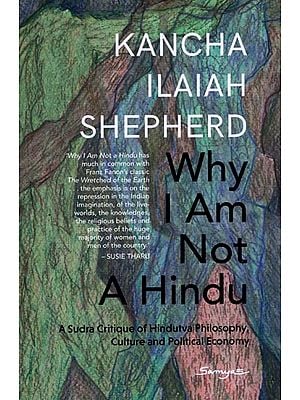 Why I Am Not a Hindu: A Sudra Critique of Hindutva Philosophy, Culture and Political Economy