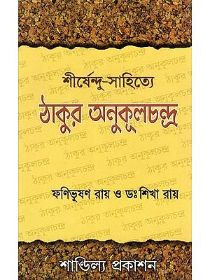 শীর্ষেন্দু-সাহিত্যে ঠাকুর-অনুকূলচন্দ্র: Tagore-Anukulchandra in Shirshendu Literature: Thakur-Context and Mainly Thakur-Theme in Shirshendu Literature (Selected Shirshendu-Essays in Bengali)