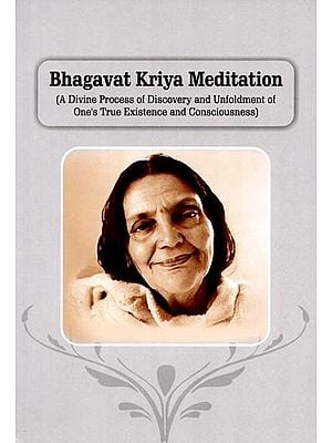 Bhagavat Kriya Meditation (A Divine Process of Discovery and Unfoldment of One's True Existence and Consciousness)