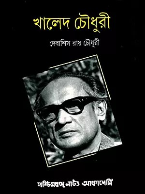 খালেদ চৌধুরী: Khaled Chaudhury- Natyjana Granthamala: Monagraph on Theater Personalities (Bengali)
