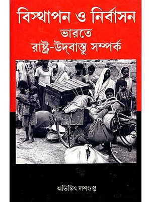 বিস্থাপন ও নির্বাসন ভারতে রাষ্ট্র-উদ্বাস্তু সম্পর্ক- Displacement and Exile State-Refugee Relations in India (Bengali)