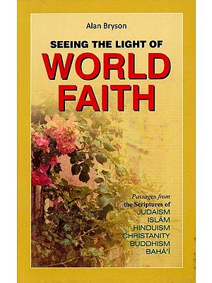 Seeing the Light of World Faith: Passages from the Scriptures of Judaism, Islam, Hinduism, Christanity, Buddhism, Baha'I