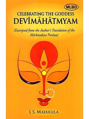 Celebrating the Goddess Devimahatmyam- Excerpted from the Author's Translation of the Markandeya Purana