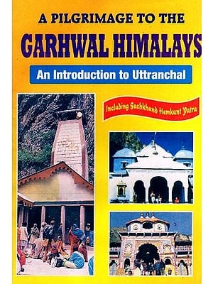 A Pilgrimage to the Garhwal Himalays- An Introduction to Uttranchal Including Sachkhand Hemkunt Yatra