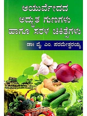 ಆಯುರ್ವೇದದ ಅದ್ಭುತ ಗುಣಗಳು ಹಾಗೂ ಸರಳ ಚಿಕಿತ್ಸೆಗಳು: Amazing Properties and Simple Treatments of Ayurveda (Kannada)