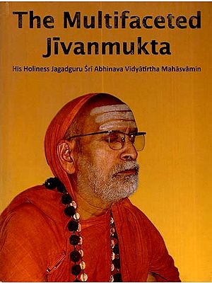 The Multifaceted Jivanmukta- His Holiness Jagadguru Sri Abhinava Vidyatirtha Mahasvamin