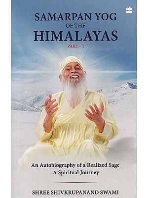 Samarpan Yog of the Himalayas Part 1: Autobiography of a Realized Sage - A Spiritual Journey