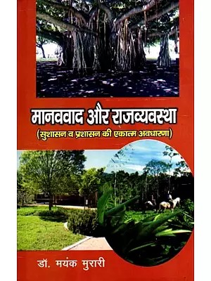 मानववाद और राजव्यवस्था- सुशासन व प्रशासन की एकात्म अवधारणा: Humanism and Polity- Integrated Concept of Good Governance and Administration