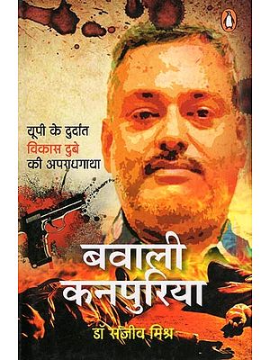 बवाली कनपुरिया- Bawali Kanpuriya: The Crime Story of the Dreaded Vikas Dubey of UP