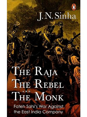 The Raja, the Rebel and the Monk: Fateh Sahi's War Against the East India Company