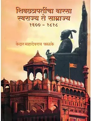 शिवछत्रपतींचा वारसा स्वराज्य ते साम्राज्य- Shiv Chhatrapati's Legacy from Swarajya to Empire: 1600-1818 (Marathi)