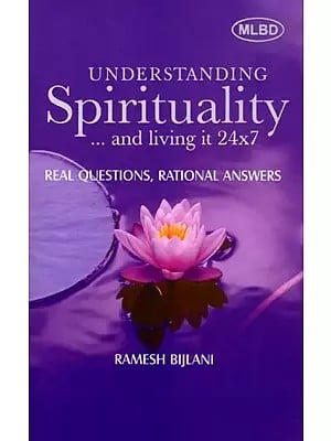 Understanding Spirituality… and Living It 24x7: Real Questions, Rational Answers