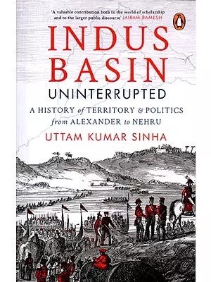 Indus Basin Uninterrupted (A History of Territory & Politics From Alexander to Nehru)