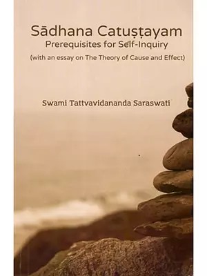 Sadhana Catustayam- Prerequisites to Self-inquiry (with an Essay on the Theory of Cause and Effect)