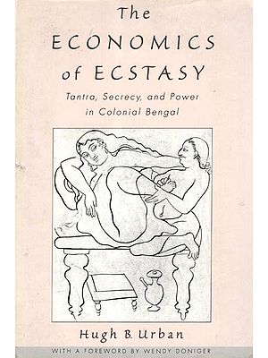 The Economics of Ecstasy- Tantra, Secrecy, and Power in Colonial Bengal