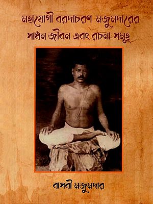 মহাযোগী বরদাচরণ মজুমদারের সাধন জীবন এবং রচনা সমূহ: The Life and Writings of Mahayogi Bardacharan Majumdar (Bengali)