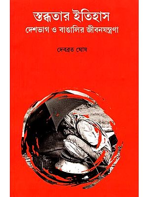 স্তব্ধতার ইতিহাস: দেশভাগ ও বাঙালির জীবনযন্ত্রণা- The History of Silence: Partition and the Suffering of Bengalis (Bengali)