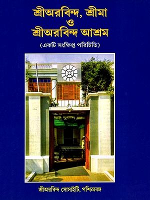শ্রীঅরবিন্দ, শ্রীমা ও শ্রীঅরবিন্দ আশ্রম: Sri Aurobindo, Srima O Sri Aurobindo Ashram (A Short Description) Bengali