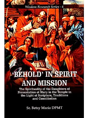 'Behold' in Spirit and Mission (The Spirituality of the Daughters of Presentation of Mary in the Temple in the Light of Scripture, Traditions and Constitution)