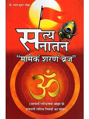 सत्य सनातन “मामेकं शरणं व्रज"- Satya Sanatan “Mamekam Sharanam Vraj” (Collection of Sanatani Lalit Essays of Acharya Rabindranath Ojha)