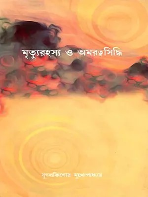 মৃত্যুরহস্য ও অমরত্বসিদ্ধি (শ্রীঅরবিন্দ-শ্রীমার পূর্ণযোগদর্শনের আলোকে): Mrityurahasya O Amarottosiddhi (Sri Aurobindo–Sri Mar Purnayogdarshoner Aloke) - Bengali