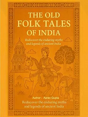 The Old Folk Tales of India: Rediscover the Enduring Myths and Legends of Ancient India