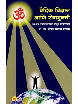 वैदिक विज्ञान आणि रोगमुक्ती: Vedic Science and Disease Liberation- Wonderful Treatment Methods Through Mantra, Tantra, Yantra and Nadi Shastra Medicine (Marathi)
