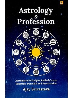 Astrology & Profession: Astrological Principles Behind Career Selection, Downfall and Resurrection