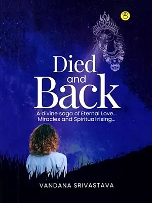 Died and Back: A Divine Saga of Eternal Love... Miracles and Spiritual rising...