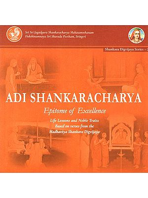 Adi Shankarachary- Epitome of Excellence (Life Lessons and Noble Traits Based on Verses from the Madhaviya Shankara Digvijaya)