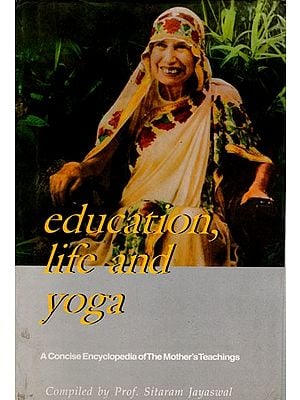 Education Life and Yoga- A Concise Encyclopedia of the Mother's Teachings