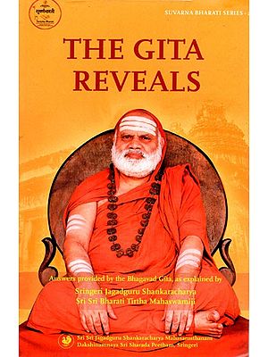 The Gita Reveals (Compilation of a Series of Questions, Applicable to All, And Answers Provided by The Bhagavad Gita, As Explained in Benedictory Discourses by Jagadguru Sri Sri Bharati Tirtha Mahaswamiji)