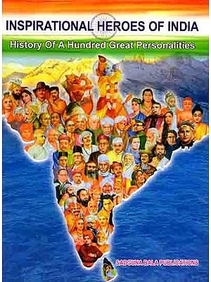 Inspirational Heroes of India- History of a Hundred Great Personalities