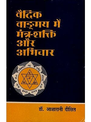 वैदिक वाङ्मय में मंत्रशक्ति और अभिचार: Mantra Power and Witchcraft in Vedic Literature- The Magical Tantra-Mantra Mentioned in the Mantra-Samhitas,Brahmin-Texts,Kalpasutra Etc.