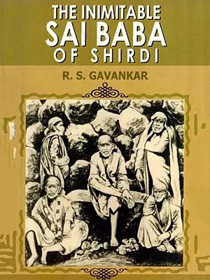 The Inimitable Sai Baba of Shirdi- Never Before; Never After Another Like Him